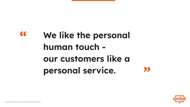 We like the personal human touch - our customers like a personal service